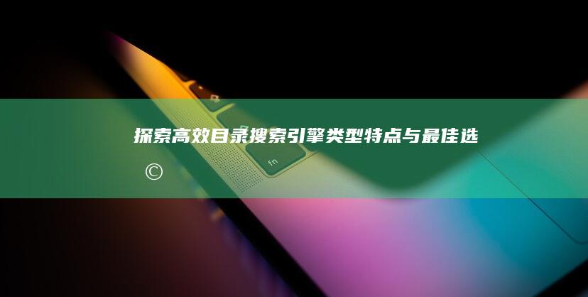 探索高效目录搜索引擎：类型、特点与最佳选择