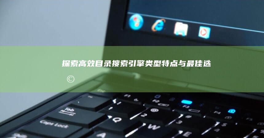 探索高效目录搜索引擎：类型、特点与最佳选择